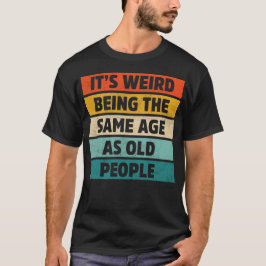 Camiseta É estranho ter a mesma idade que as Pessoas antiga