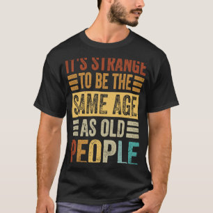 Camiseta É estranho ter a mesma idade que as Pessoas antiga