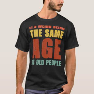 Camiseta É estranho ter a mesma idade que as Pessoas antiga