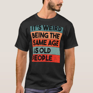 Camiseta É estranho ter a mesma idade que as Pessoas antiga