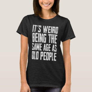 Camiseta É estranho ter a mesma idade que as Pessoas antiga