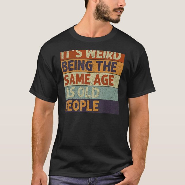 Camiseta É estranho ter a mesma idade que as Pessoas antiga (Frente)