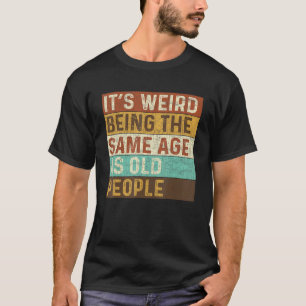 Camiseta É estranho ter a mesma idade que as Pessoas antiga