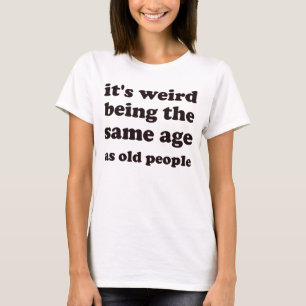 Camiseta É estranho ter a mesma idade que as Pessoas antiga
