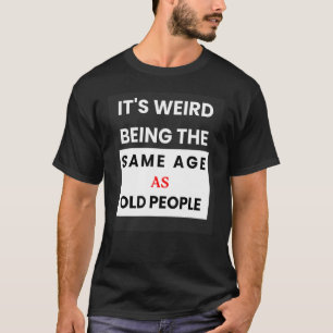 Camiseta É Estranho Ter A Mesma Idade Que As Pessoas Antiga