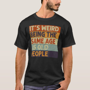 Camiseta É estranho ter a mesma idade que as Pessoas antiga