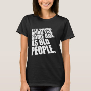 Camiseta É estranho ter a mesma idade que as Pessoas antiga