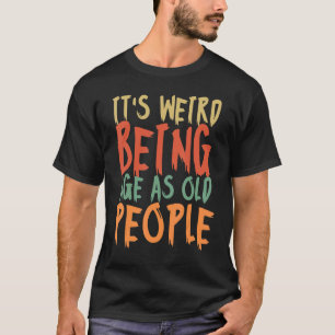 Camiseta É estranho ter a mesma idade que as Pessoas antiga