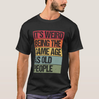 Camiseta É estranho ter a mesma idade que as Pessoas antiga