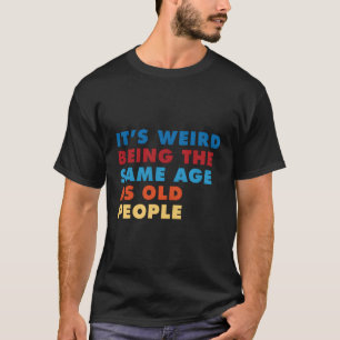 Camiseta É Estranho Ter A Mesma Idade Que As Pessoas Antiga