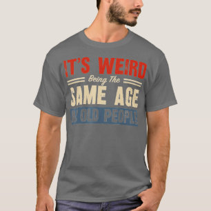 Camiseta É Estranho Ter A Mesma Idade Que As Pessoas Antiga
