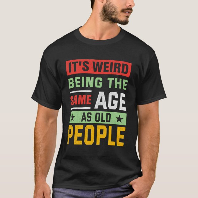 Camiseta É Estranho Ter A Mesma Idade Que As Pessoas Antiga (Frente)
