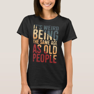 Camiseta É estranho ter a mesma idade que as Pessoas antiga