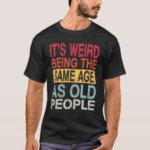 Camiseta É estranho ter a mesma idade que as Pessoas antiga