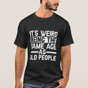Camiseta É Estranho Ter A Mesma Idade Que As Pessoas Antiga