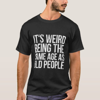 Camiseta É Estranho Ter A Mesma Idade Que As Pessoas Antiga