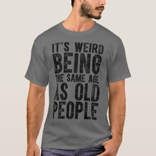 Camiseta É Estranho Ter A Mesma Idade Que As Pessoas Antiga