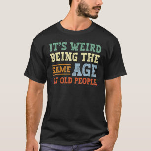Camiseta É Estranho Ter a Mesma Idade Que as Pessoas Idosas