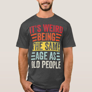 Camiseta É Estranho Ter A Mesma Idade Que As Pessoas Velhas