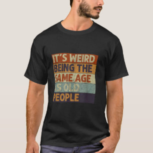 Camiseta É Estranho Ter a Mesma Idade que as Pessoas Velhas