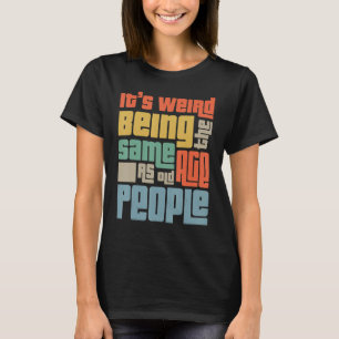 Camiseta É estranho ter a mesma idade que as Pessoas velhas