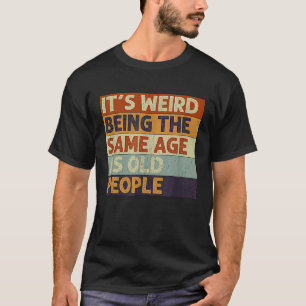 Camiseta É Estranho Ter a Mesma Idade que as Pessoas Velhas