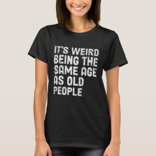 Camiseta É estranho ter a mesma idade que as Pessoas velhas