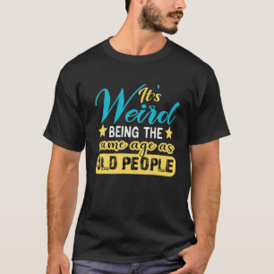 Camiseta É estranho ter a mesma idade que as Pessoas velhas