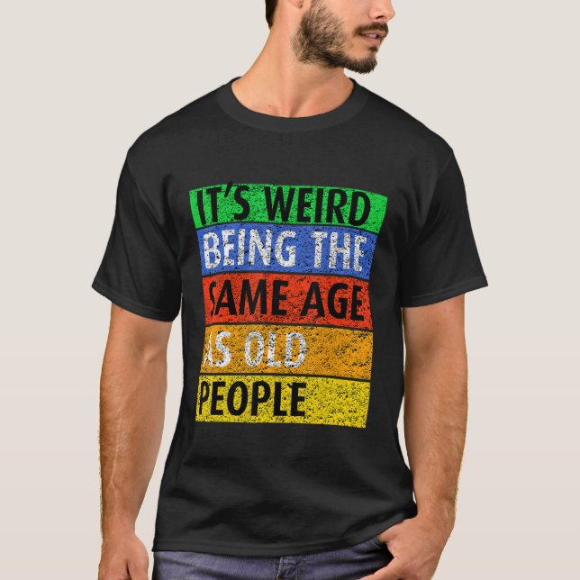 Camiseta É estranho ter a mesma idade que as Pessoas velhas (Frente)