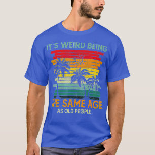 Camiseta É Estranho Ter A Mesma Idade Que As Pessoas Velhas