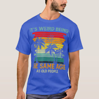 Camiseta É Estranho Ter A Mesma Idade Que As Pessoas Velhas