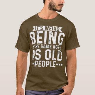 Camiseta É estranho ter a mesma idade que as Pessoas velhas