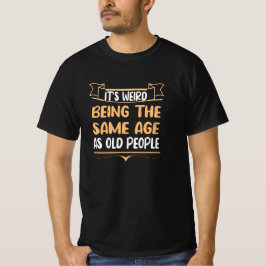 Camiseta É estranho ter a mesma idade que as Pessoas velhas
