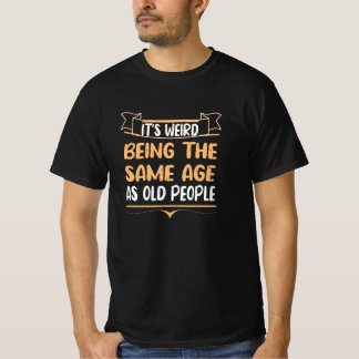 Camiseta É estranho ter a mesma idade que as Pessoas velhas