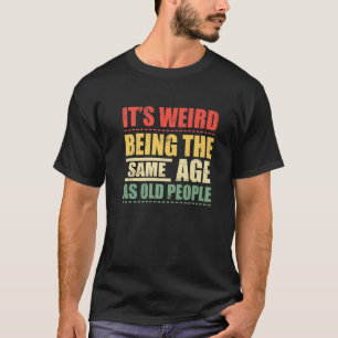 Camiseta É estranho ter a mesma idade que as Pessoas velhas