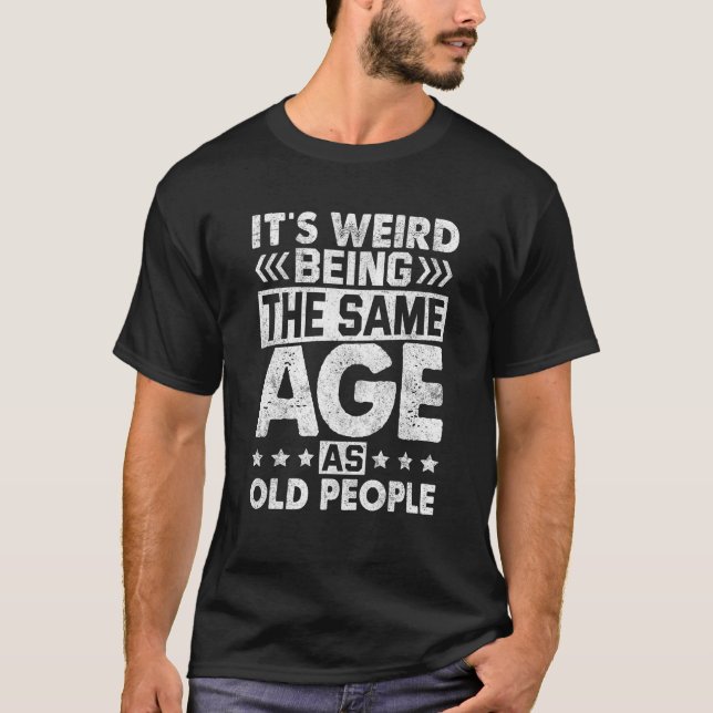 Camiseta É estranho ter a mesma idade que as Pessoas velhas (Frente)