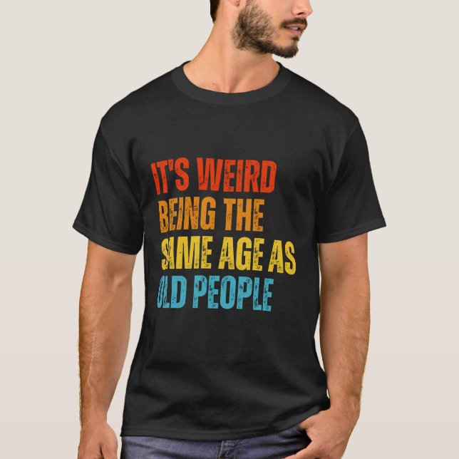 Camiseta É estranho ter a mesma idade que as Pessoas velhas (Frente)