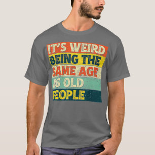Camiseta É Estranho Ter A Mesma Idade Que As Pessoas Velhas