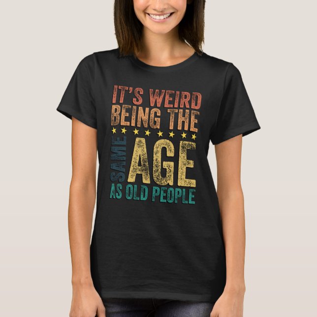 Camiseta É Estranho Ter a Mesma Idade Que as Pessoas Velhas (Frente)