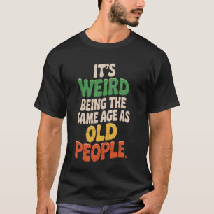 Camiseta É Estranho Ter a Mesma Idade que as Pessoas Velhas