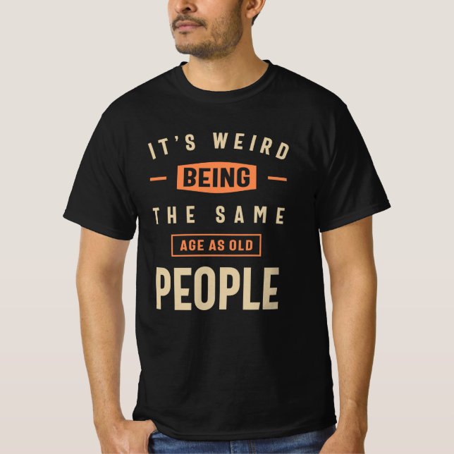 Camiseta É estranho ter a mesma idade que as Pessoas velhas (Frente)