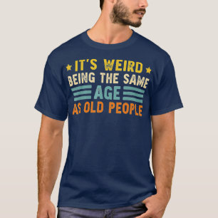 Camiseta É Estranho Ter A Mesma Idade Que As Pessoas Velhas