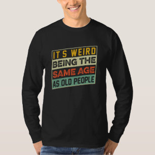 Camiseta É Estranho Ter a Mesma Idade Que as Pessoas Velhas