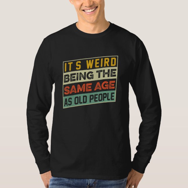 Camiseta É Estranho Ter a Mesma Idade Que as Pessoas Velhas (Frente)