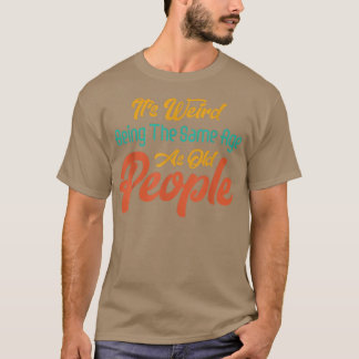 Camiseta É estranho ter a mesma idade que as Pessoas velhas
