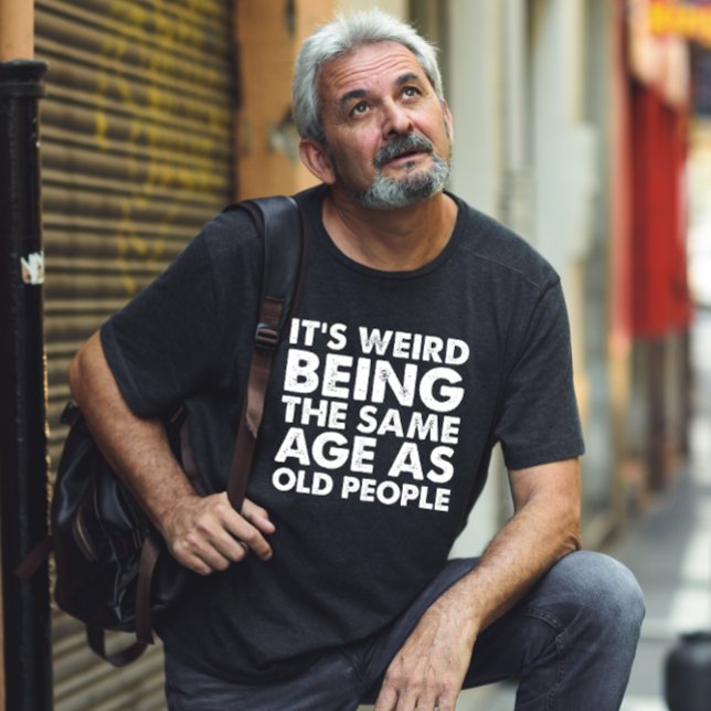 Camiseta É Estranho Ter a Mesma Idade Que as Pessoas Velhas (Criador carregado)