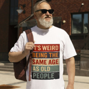 Camiseta É Estranho Ter a Mesma Idade que as Pessoas Velhas