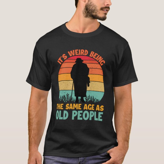 Camiseta É Estranho Ter A Mesma Idade Que As Pessoas Velhas (Frente)
