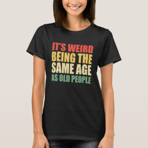 Camiseta É estranho ter a mesma idade que as Pessoas velhas