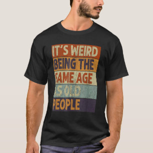 Camiseta É Estranho Ter a Mesma Idade Que as Pessoas Velhas